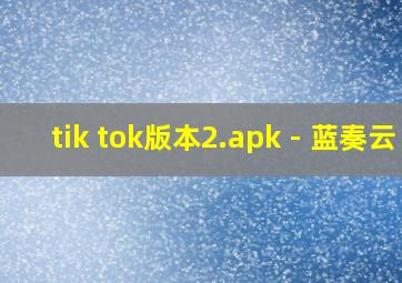 tik tok版本2.apk - 蓝奏云